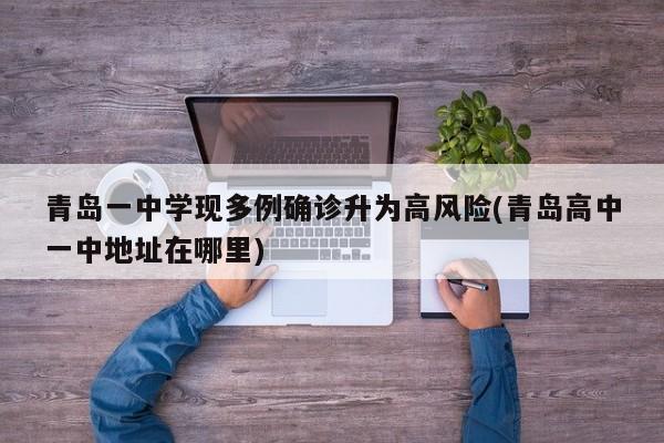 青岛一中学现多例确诊升为高风险(青岛高中一中地址在哪里)