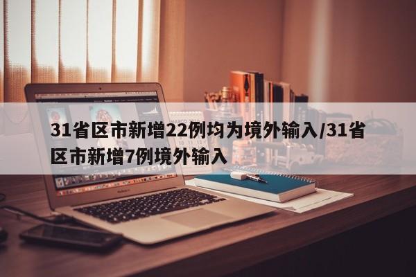 31省区市新增22例均为境外输入/31省区市新增7例境外输入