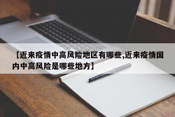 【近来疫情中高风险地区有哪些,近来疫情国内中高风险是哪些地方】
