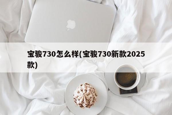 宝骏730怎么样(宝骏730新款2025款)