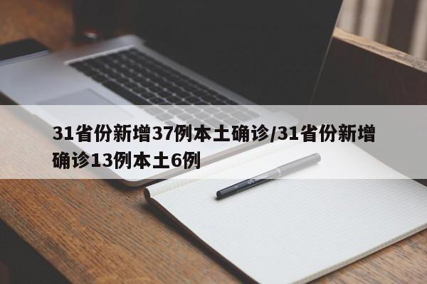 31省份新增37例本土确诊/31省份新增确诊13例本土6例