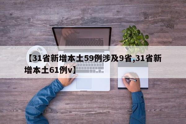 【31省新增本土59例涉及9省,31省新增本土61例v】