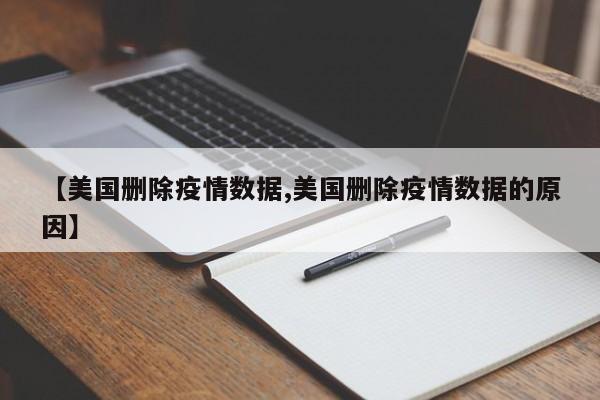 【美国删除疫情数据,美国删除疫情数据的原因】