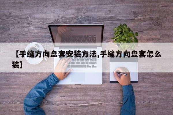 【手缝方向盘套安装方法,手缝方向盘套怎么装】