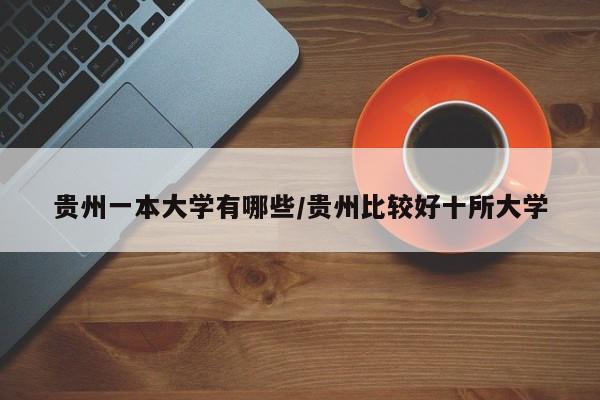 贵州一本大学有哪些/贵州比较好十所大学
