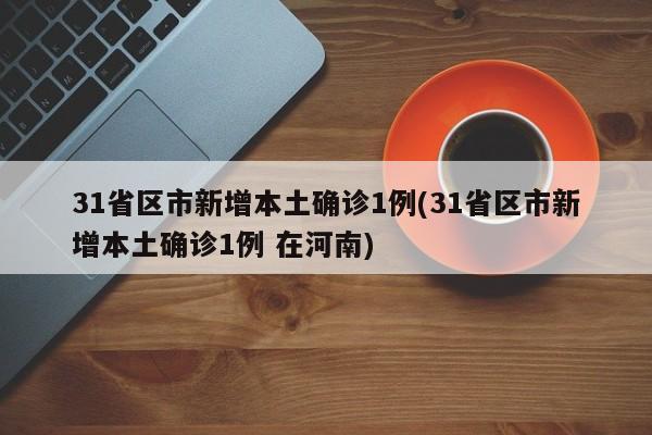 31省区市新增本土确诊1例(31省区市新增本土确诊1例 在河南)