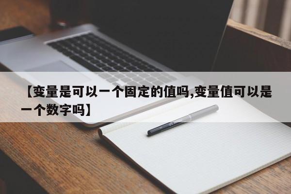 【变量是可以一个固定的值吗,变量值可以是一个数字吗】
