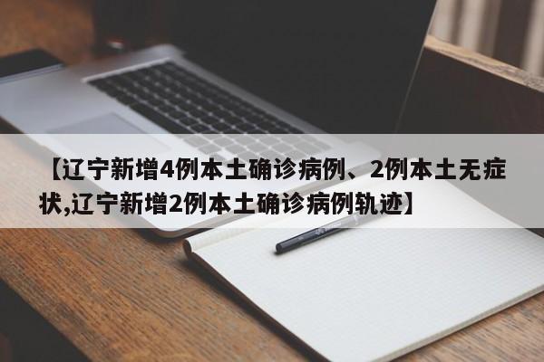 【辽宁新增4例本土确诊病例、2例本土无症状,辽宁新增2例本土确诊病例轨迹】