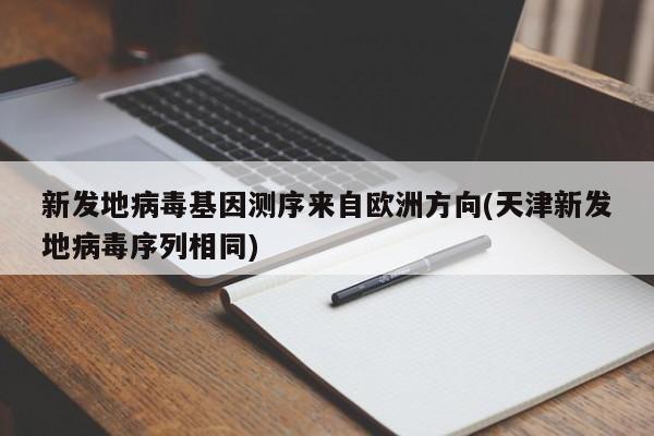 新发地病毒基因测序来自欧洲方向(天津新发地病毒序列相同)