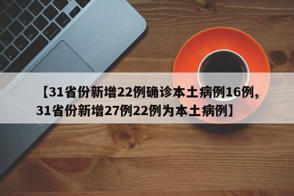 【31省份新增22例确诊本土病例16例,31省份新增27例22例为本土病例】