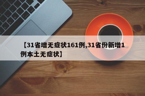 【31省增无症状161例,31省份新增1例本土无症状】