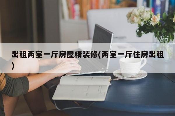 出租两室一厅房屋精装修(两室一厅住房出租)