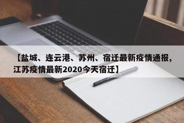 【盐城、连云港、苏州、宿迁最新疫情通报,江苏疫情最新2020今天宿迁】