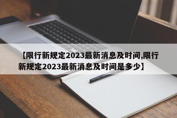 【限行新规定2023最新消息及时间,限行新规定2023最新消息及时间是多少】