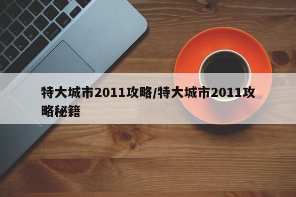 特大城市2011攻略/特大城市2011攻略秘籍