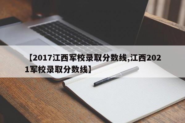 【2017江西军校录取分数线,江西2021军校录取分数线】