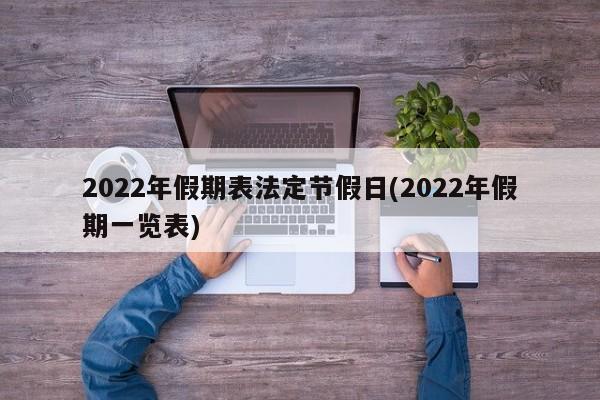 2022年假期表法定节假日(2022年假期一览表)
