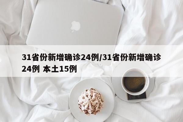 31省份新增确诊24例/31省份新增确诊24例 本土15例