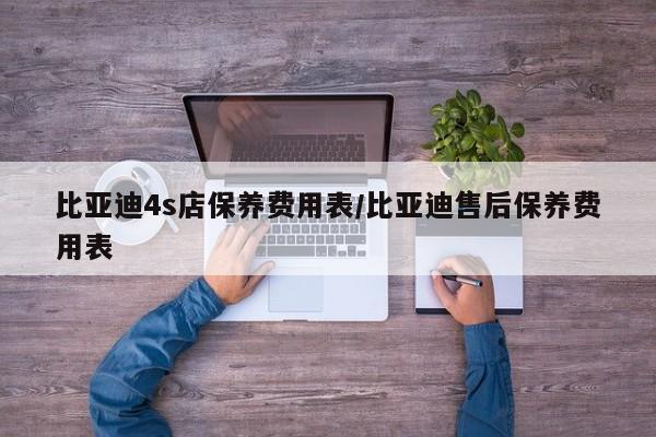 比亚迪4s店保养费用表/比亚迪售后保养费用表