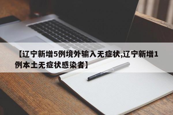 【辽宁新增5例境外输入无症状,辽宁新增1例本土无症状感染者】