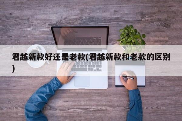 君越新款好还是老款(君越新款和老款的区别)