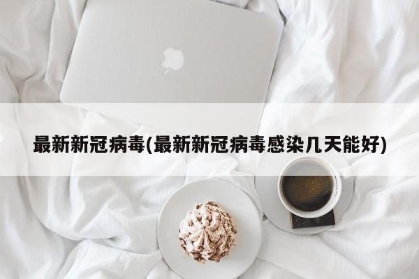 最新新冠病毒(最新新冠病毒感染几天能好)