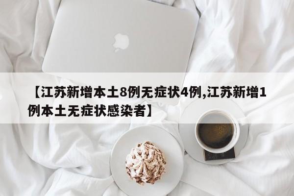 【江苏新增本土8例无症状4例,江苏新增1例本土无症状感染者】