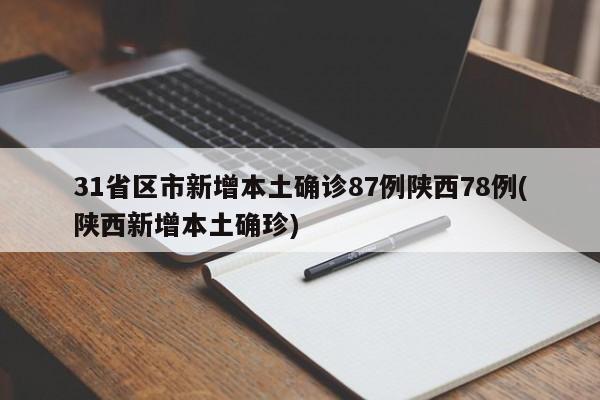 31省区市新增本土确诊87例陕西78例(陕西新增本土确珍)