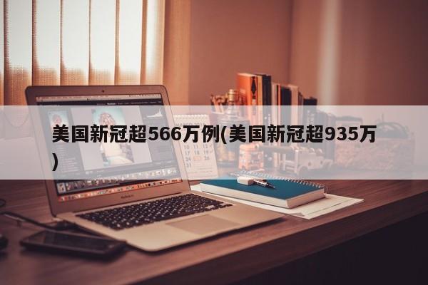 美国新冠超566万例(美国新冠超935万)