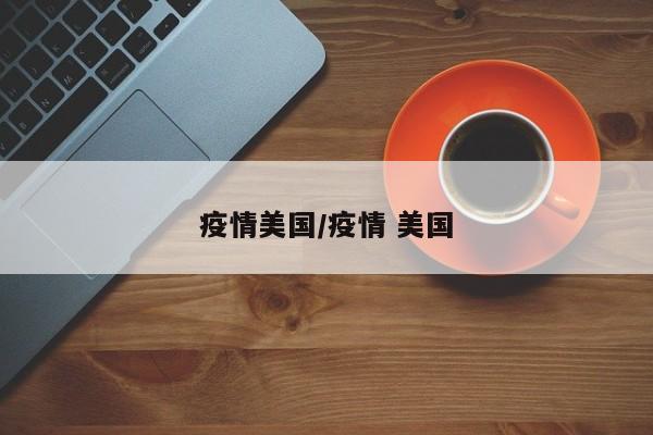 疫情美国/疫情 美国