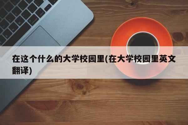 在这个什么的大学校园里(在大学校园里英文翻译)