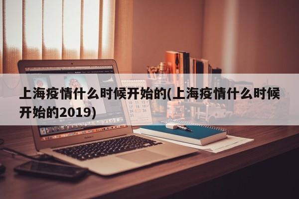 上海疫情什么时候开始的(上海疫情什么时候开始的2019)