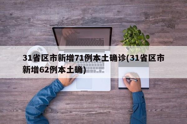 31省区市新增71例本土确诊(31省区市新增62例本土确)