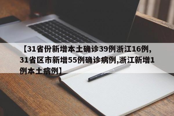 【31省份新增本土确诊39例浙江16例,31省区市新增55例确诊病例,浙江新增1例本土病例】