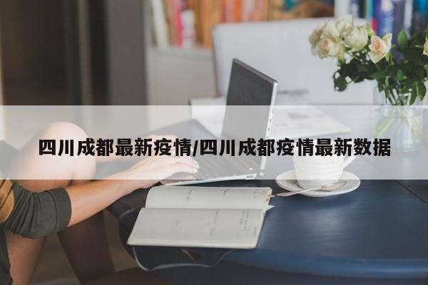 四川成都最新疫情/四川成都疫情最新数据