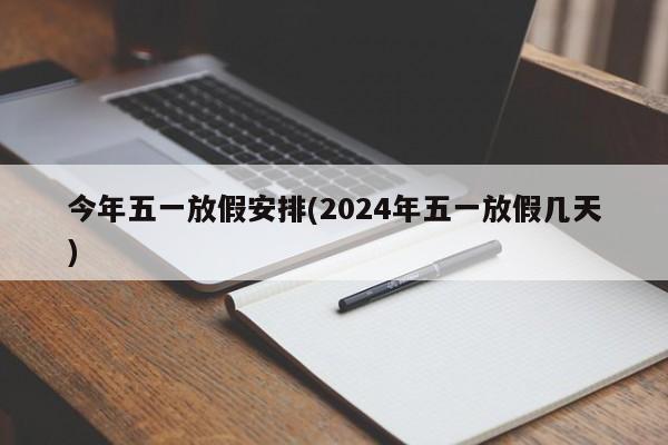 今年五一放假安排(2024年五一放假几天)