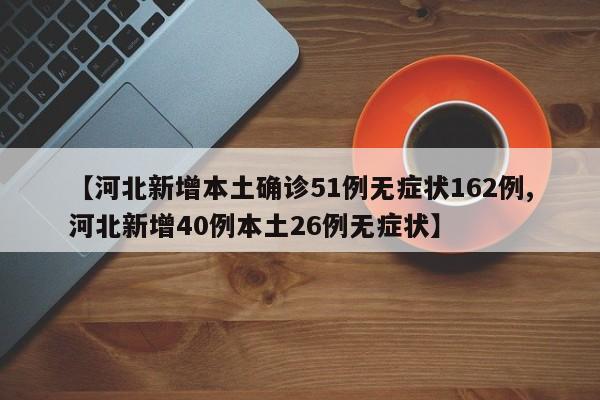 【河北新增本土确诊51例无症状162例,河北新增40例本土26例无症状】
