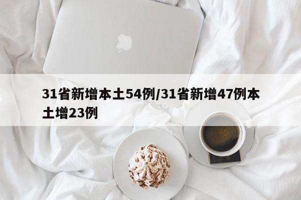 31省新增本土54例/31省新增47例本土增23例
