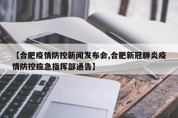 【合肥疫情防控新闻发布会,合肥新冠肺炎疫情防控应急指挥部通告】