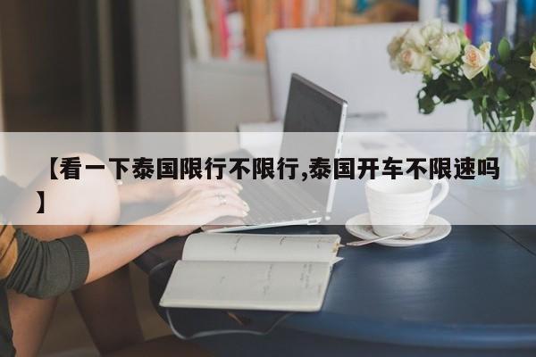 【看一下泰国限行不限行,泰国开车不限速吗】