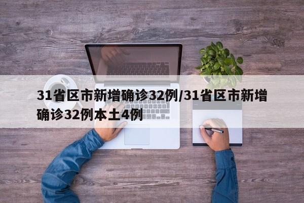 31省区市新增确诊32例/31省区市新增确诊32例本土4例