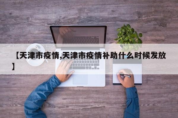 【天津市疫情,天津市疫情补助什么时候发放】
