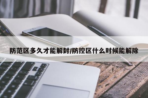 防范区多久才能解封/防控区什么时候能解除