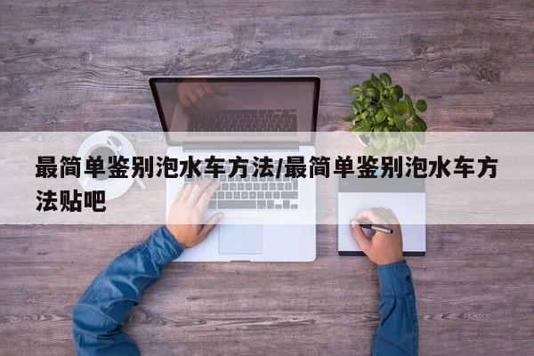 最简单鉴别泡水车方法/最简单鉴别泡水车方法贴吧