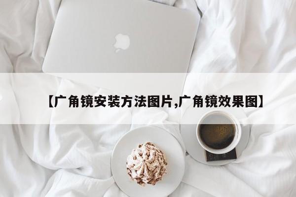 【广角镜安装方法图片,广角镜效果图】