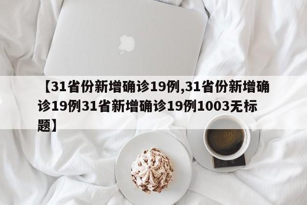 【31省份新增确诊19例,31省份新增确诊19例31省新增确诊19例1003无标题】