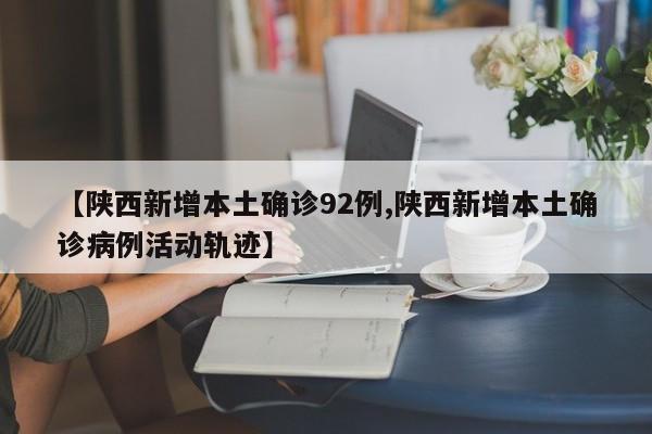 【陕西新增本土确诊92例,陕西新增本土确诊病例活动轨迹】