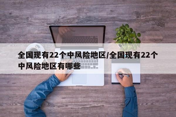 全国现有22个中风险地区/全国现有22个中风险地区有哪些