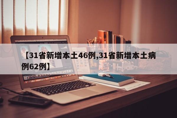 【31省新增本土46例,31省新增本土病例62例】