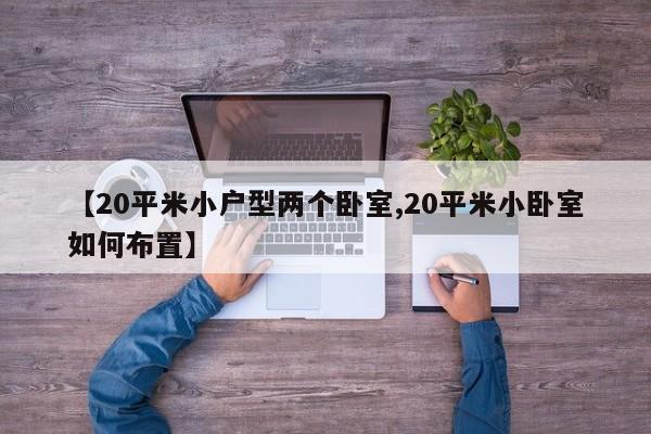 【20平米小户型两个卧室,20平米小卧室如何布置】